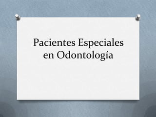 Pacientes Especiales
  en Odontología
 