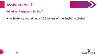 Assignment 11
What is Pangram String?
 A Sentence containing all 26 letters of the English alphabet.
 