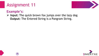 Assignment 11
Example’s:
 Input: The quick brown fox jumps over the lazy dog
Output: The Entered String is a Pangram String.
 