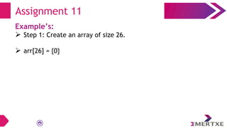 Assignment 11
Example’s:
 Step 1: Create an array of size 26.
 arr[26] = {0}
 
