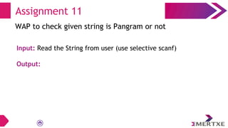 Assignment 11
WAP to check given string is Pangram or not
Input: Read the String from user (use selective scanf)
Output:
 