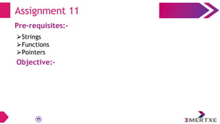 Assignment 11
Pre-requisites:-
⮚Strings
⮚Functions
⮚Pointers
Objective:-
 