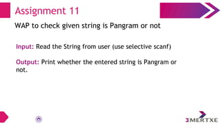 Assignment 11
WAP to check given string is Pangram or not
Input: Read the String from user (use selective scanf)
Output: Print whether the entered string is Pangram or
not.
 