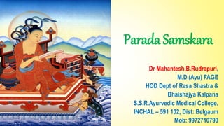 Parada Samskara
Dr Mahantesh.B.Rudrapuri,
M.D.(Ayu) FAGE
HOD Dept of Rasa Shastra &
Bhaishajya Kalpana
S.S.R.Ayurvedic Medical College,
INCHAL – 591 102, Dist: Belgaum
Mob: 9972710790
 