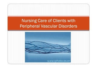 Nursing Care of Clients with
Peripheral Vascular Disorders
 