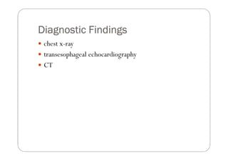Diagnostic Findings
 chest x-ray
 transesophageal echocardiography
 CT
 