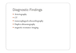 Diagnostic Findings
 Arteriography
 CT
 transesophageal echocardiography
 Duplex ultrasonography
 magnetic resonance imaging
 