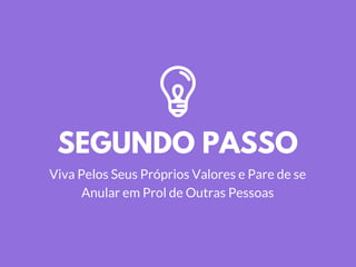 SEGUNDO PASSO
Viva Pelos Seus Próprios Valores e Pare de se
Anular em Prol de Outras Pessoas
 