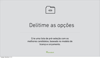 Delitime as opções
Crie uma lista de pré-seleção com os
melhores candidatos, baseado no modelo de
licença e orçamento.

Tuesday, November 12, 13

 