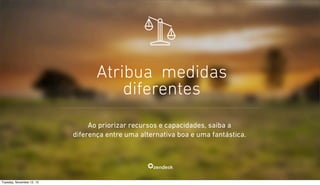 Atribua medidas
diferentes
Ao priorizar recursos e capacidades, saiba a
diferença entre uma alternativa boa e uma fantástica.

Tuesday, November 12, 13

 
