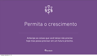 Permita o crescimento
Antecipe as coisas que você talvez não precise
hoje mas possa precisar em um futuro próximo.

Tuesday, November 12, 13

 
