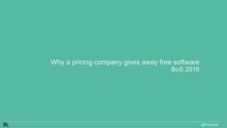 Why a pricing company gives away free software
BoS 2016
@PriceIntel
 