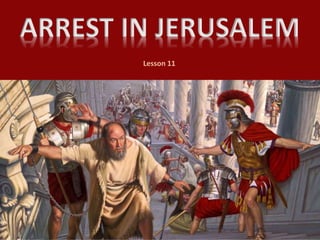 ARREST IN JERUSALEM
Lesson 11
 