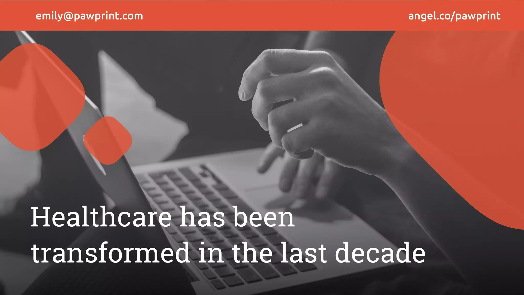 emily@pawprint.com angel.co/pawprint
Healthcare has been
transformed in the last decade