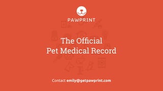 The Ofﬁcial
Pet Medical Record
Contact emily@getpawprint.com
 