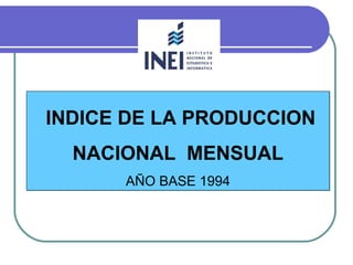 INDICE DE LA PRODUCCION
  NACIONAL MENSUAL
      AÑO BASE 1994
 