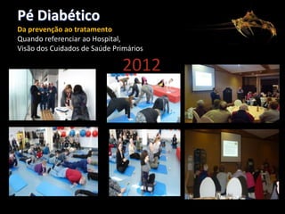 Pé Diabético
Da prevenção ao tratamento
Quando referenciar ao Hospital,
Visão dos Cuidados de Saúde Primários

2012

 