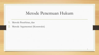 Metode Penemuan Hukum
1. Metode Penafsiran, dan
2. Metode Argumentasi (Konstruksi)
6
 