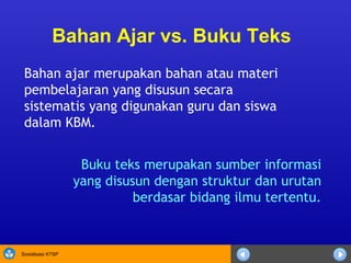 Buku teks merupakan sumber informasi yang disusun dengan struktur dan urutan berdasar bidang ilmu tertentu. Bahan Ajar vs. Buku Teks Bahan ajar merupakan bahan atau materi pembelajaran yang disusun secara sistematis yang digunakan guru dan siswa dalam KBM. 