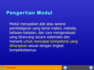 Modul merupakan alat atau sarana  pem b elajaran yang berisi materi, metode, batasan-batasan, dan cara mengevaluasi yang dirancang secara sistematis dan menarik  untuk mencapai kompetensi yang diharapkan  sesuai dengan tingkat kompleksitasnya. Pengertian Modul   