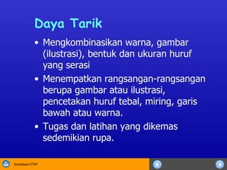 Daya Tarik M engkombinasikan warna, gambar (ilustrasi), bentuk dan ukuran huruf yang serasi M enempatkan rangsangan-rangsangan berupa gambar atau ilustrasi, pencetakan huruf tebal, miring, garis bawah atau warna. Tugas dan latihan yang dikemas sedemikian rupa. 