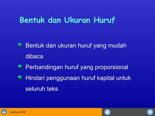 Bentuk dan Ukuran Huruf B entuk dan ukuran huruf yang mudah  dibaca P erbandingan huruf yang proporsional  Hindari penggunaan huruf kapital untuk seluruh teks 
