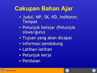 Cakupan Bahan Ajar Judul, MP, SK, KD, Indikator, Tempat Petunjuk belajar (Petunjuk siswa/guru)  Tujuan yang akan dicapai Informasi pendukung Latihan-latihan Petunjuk kerja Penilaian 