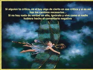 Si alguien te critica, ve si hay algo de cierto en esa crítica y si es así haz los cambios necesarios… Si no hay nada de verdad en ello, ignóralo y vive como si nadie hubiera hecho el comentario negativo  