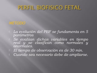 METODO
 La evolución del PBF se fundamenta en 5
parámetros
 Se evalúan dichas variables en tiempo
real y se clasifican como normales y
anormales.
 El tiempo de observación es de 30 min.
 Cuando sea necesario debe de ampliarse.
 