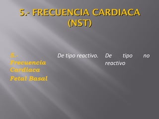 5.-
Frecuencia
Cardiaca
Fetal Basal
De tipo reactivo. De tipo no
reactivo
5.- FRECUENCIA CARDIACA5.- FRECUENCIA CARDIACA
(NST)(NST)
 