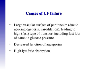 Large vascular surface of peritoneum (due to neo-angiogenesis, vasodilation), leading to high (fast) type of transport including fast loss of osmotic glucose pressure  Decreased function of aquaporins High lymfatic absorption  Causes of UF failure  