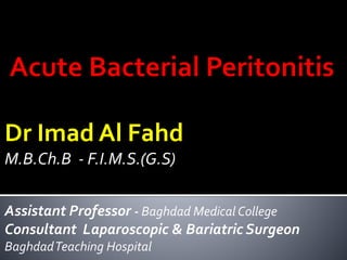 Dr Imad Al Fahd
M.B.Ch.B - F.I.M.S.(G.S)
Assistant Professor - Baghdad Medical College
Consultant Laparoscopic & Bariatric Surgeon
BaghdadTeaching Hospital
 