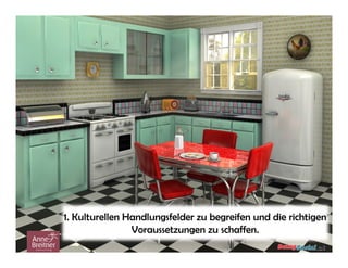 1. Kulturellen Handlungsfelder zu begreifen und die richtigen
Voraussetzungen zu schaffen.

 
