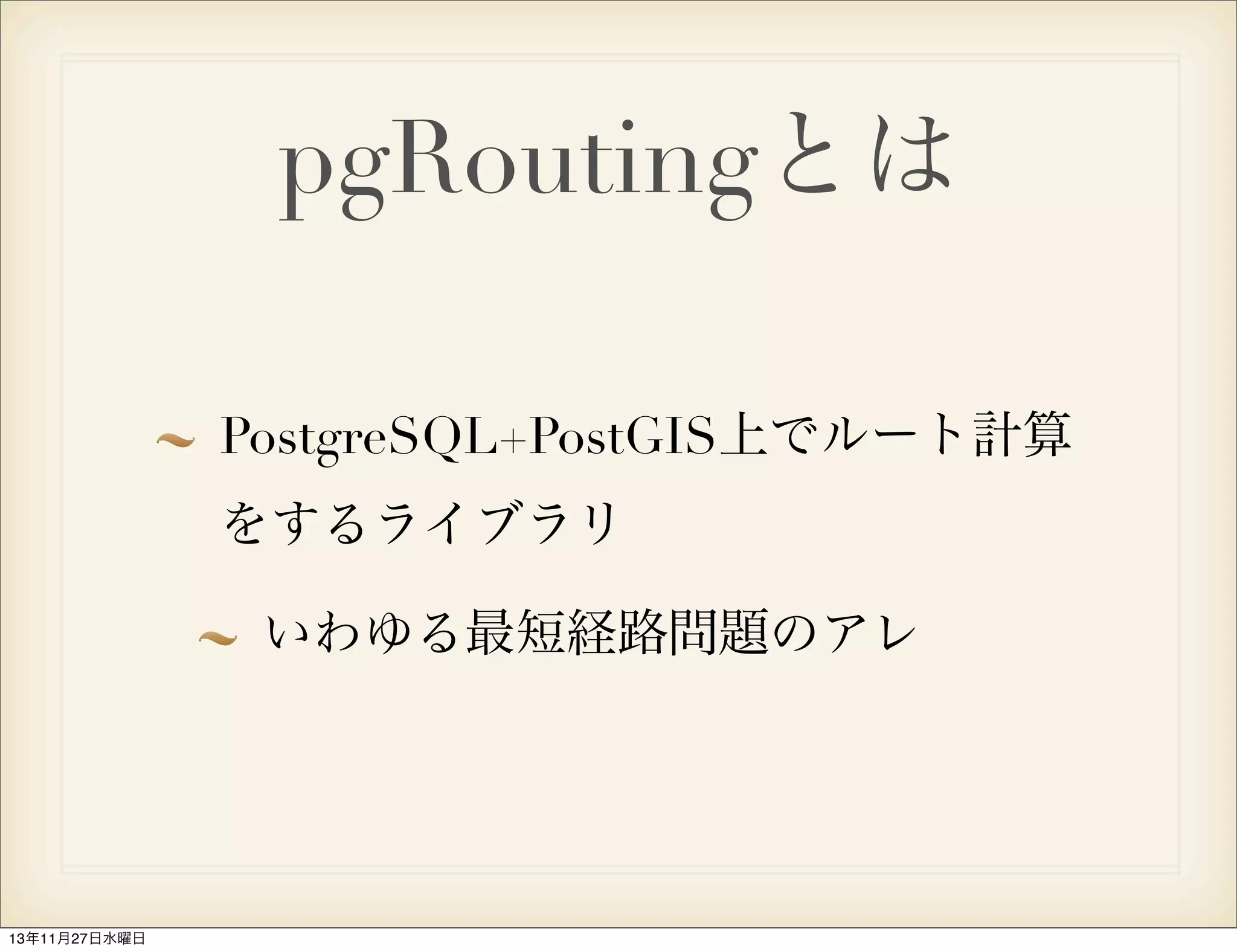 pgRoutingとは
PostgreSQL+PostGIS上でルート計算
をするライブラリ
いわゆる最短経路問題のアレ

13年11月27日水曜日

 