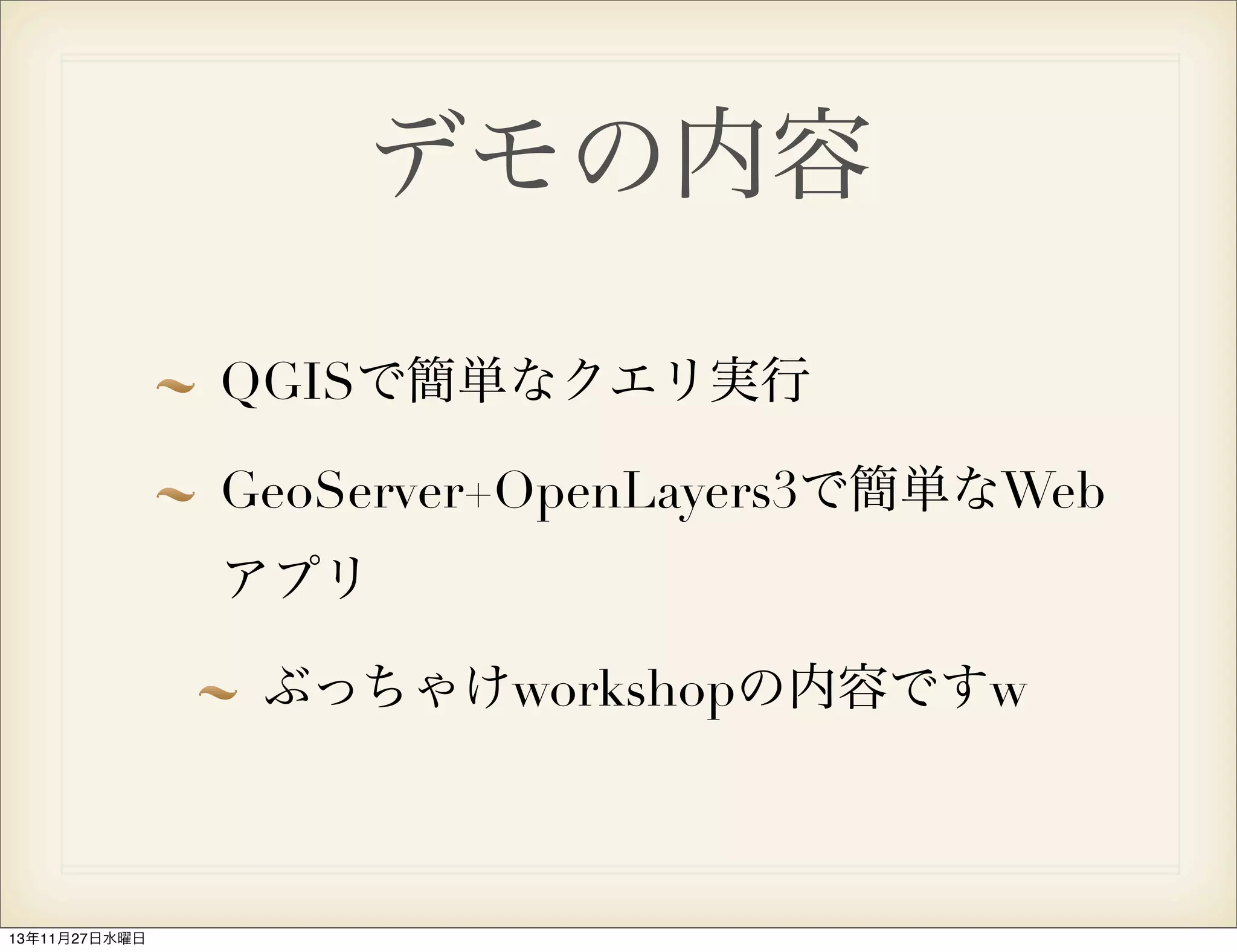 デモの内容
QGISで簡単なクエリ実行
GeoServer+OpenLayers3で簡単なWeb
アプリ
ぶっちゃけworkshopの内容ですw

13年11月27日水曜日

 