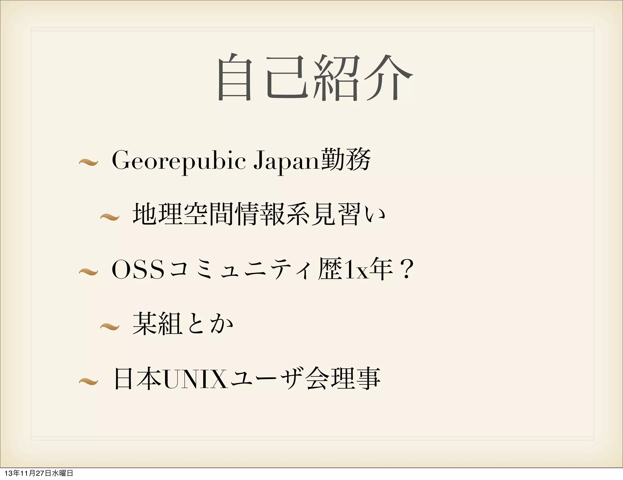 自己紹介
Georepubic Japan勤務
地理空間情報系見習い
OSSコミュニティ歴1x年？
某組とか
日本UNIXユーザ会理事

13年11月27日水曜日

 