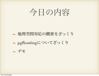 今日の内容
地理空間対応の概要をざっくり
pgRoutingについてざっくり
デモ

13年11月27日水曜日

 