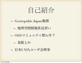 自己紹介
Georepubic Japan勤務
地理空間情報系見習い
OSSコミュニティ歴1x年？
某組とか
日本UNIXユーザ会理事

13年11月27日水曜日

 