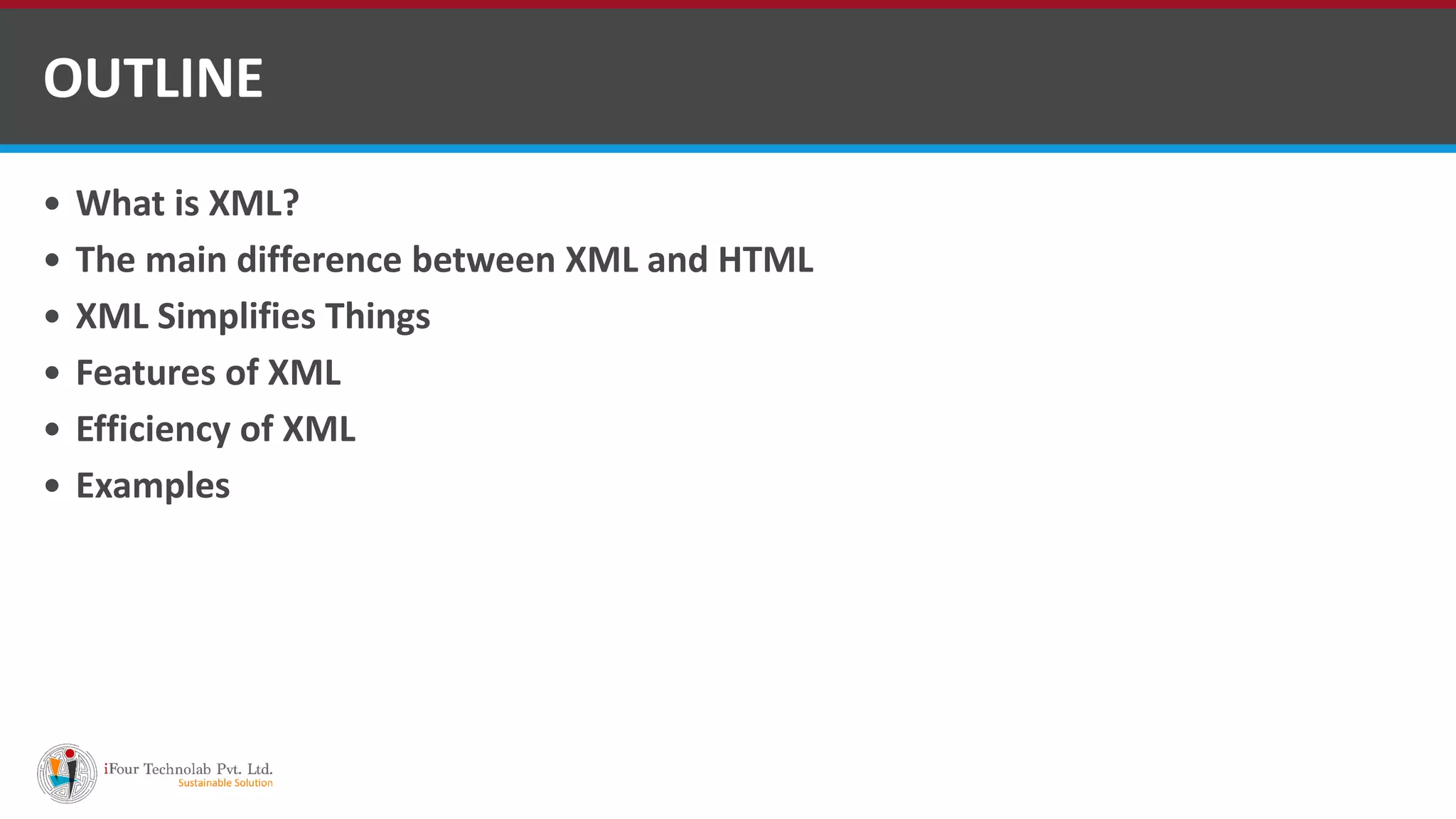  What is XML?  The main difference between XML and HTML  XML Simplifies Things  Features of XML  Efficiency of XML  Examples OUTLINE 