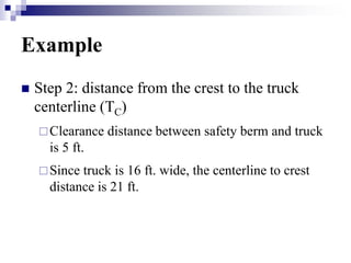 Example
 Step 2: distance from the crest to the truck
centerline (TC)
Clearance distance between safety berm and truck
i...