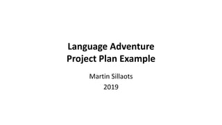 Language Adventure
Project Plan Example
Martin Sillaots
2019
 