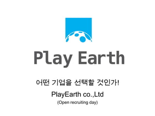 어떤 기업을 선택할 것인가!
  PlayEarth co.,Ltd
   (Open recruiting day)
 