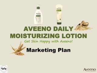AVEENO DAILY
MOISTURIZING LOTION
Get Skin Happy with Aveeno!
Marketing Plan
 