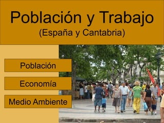 Población y Trabajo
(España y Cantabria)
Población
Economía
Medio Ambiente
 