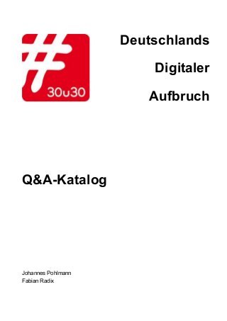  
Deutschlands 
Digitaler 
Aufbruch 
 
 
Q&A­Katalog 
 
 
 
 
 
 
 
 
 
 
 
Johannes Pohlmann 
Fabian Radix   
 
 