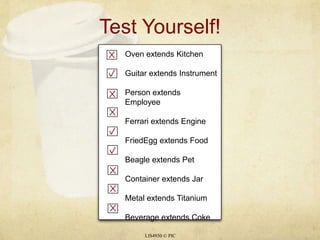 Test Yourself!LIS4930 © PICOven extends KitchenGuitar extends InstrumentPerson extends EmployeeFerrari extends EngineFriedEgg extends FoodBeagle extends PetContainer extends JarMetal extends TitaniumBeverage extends Coke