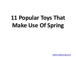 11 Popular Toys That
Make Use Of Spring
www.cookspring.com
 