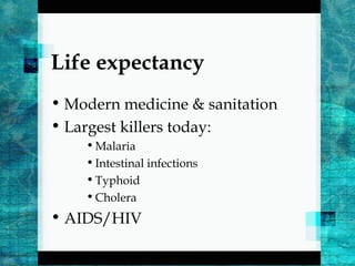 Life expectancy
• Modern medicine & sanitation
• Largest killers today:
•Malaria
•Intestinal infections
•Typhoid
•Cholera
• AIDS/HIV
 