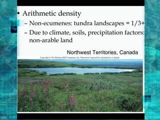 • Arithmetic density
– Non-ecumenes: tundra landscapes = 1/3+
– Due to climate, soils, precipitation factors:
non-arable land
Northwest Territories, Canada
 