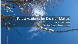 Forest Academy for Decision Makers
Anders Portin
Finnish Forest Association
 